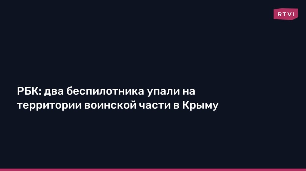 RBC: two drones fell on the territory of a military unit in Crimea